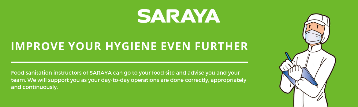 Improve your hygiene even further. Food sanitation instructors of SARAYA can go to your food site and advise you and your team.